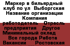 Маркер в бильярдный клуб по ул. Выборгская › Название организации ­ Компания-работодатель › Отрасль предприятия ­ Другое › Минимальный оклад ­ 1 - Все города Работа » Вакансии   . Ростовская обл.,Шахты г.